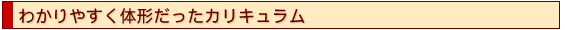 わかりやすく体系だったカリキュラム